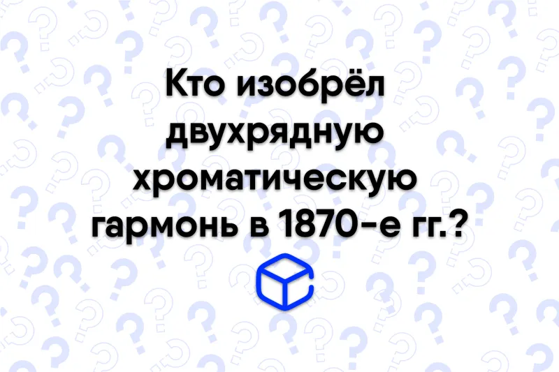 Кто изобрёл двухрядную хроматическую гармонь в 1870